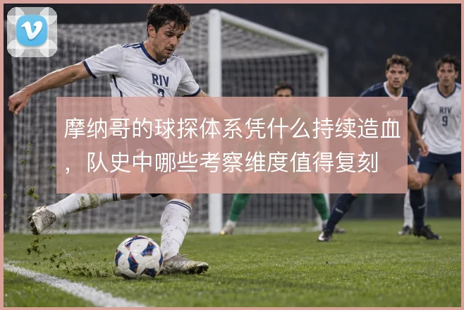 摩纳哥的球探体系凭什么持续造血，队史中哪些考察维度值得复刻