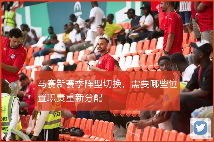 马赛新赛季阵型切换，需要哪些位置职责重新分配