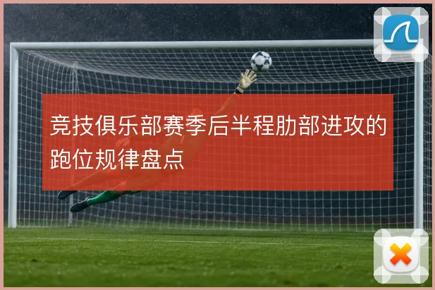 竞技俱乐部赛季后半程肋部进攻的跑位规律盘点