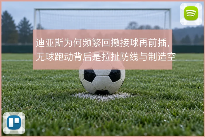 迪亚斯为何频繁回撤接球再前插，无球跑动背后是拉扯防线与制造空当