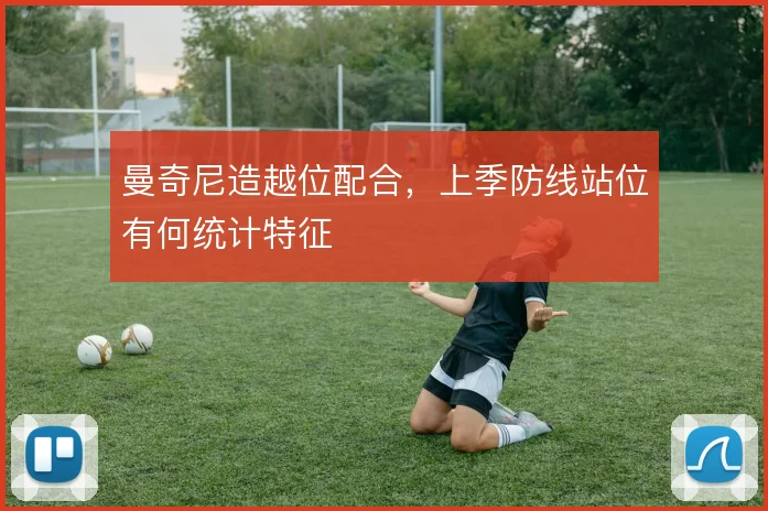 曼奇尼造越位配合，上季防线站位有何统计特征