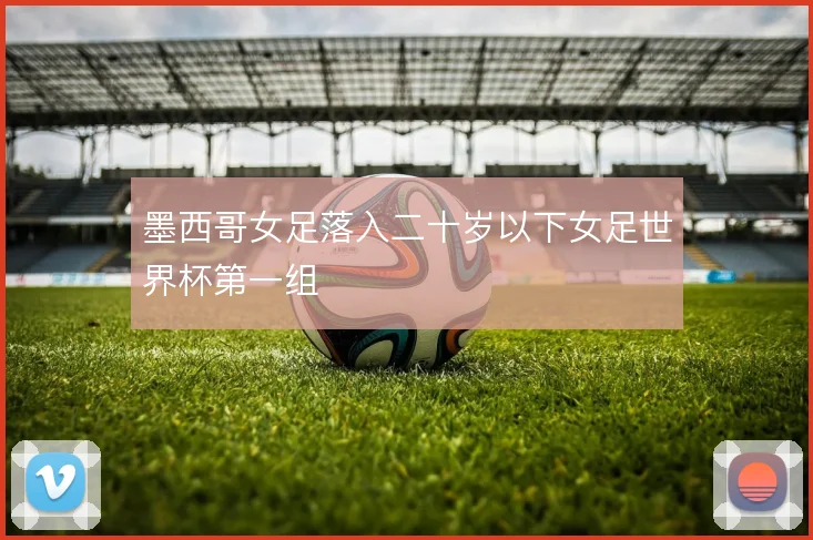 墨西哥女足落入二十岁以下女足世界杯第一组