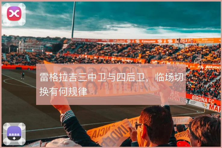 雷格拉吉三中卫与四后卫，临场切换有何规律