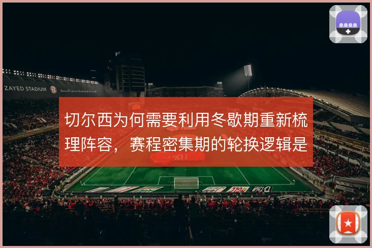 切尔西为何需要利用冬歇期重新梳理阵容,赛程密集期的轮换逻辑是关键