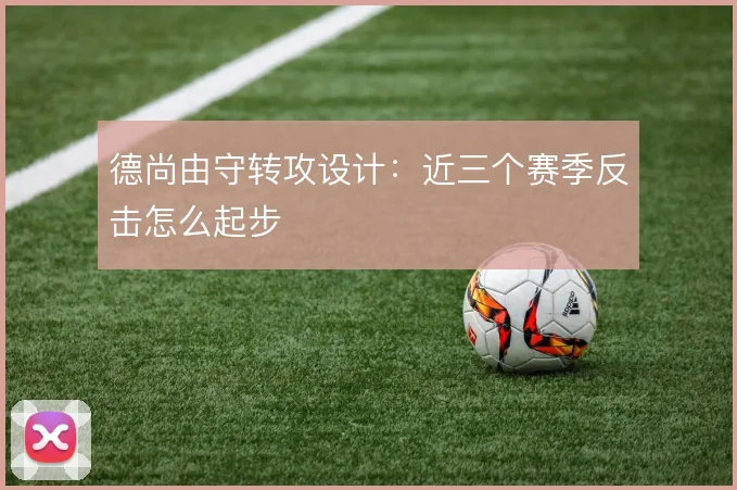德尚由守转攻设计：近三个赛季反击怎么起步