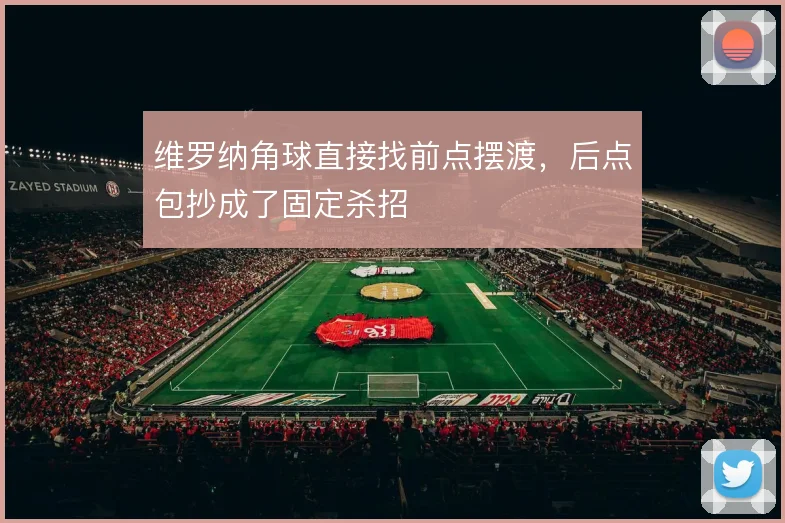 维罗纳角球直接找前点摆渡,后点包抄成了固定杀招