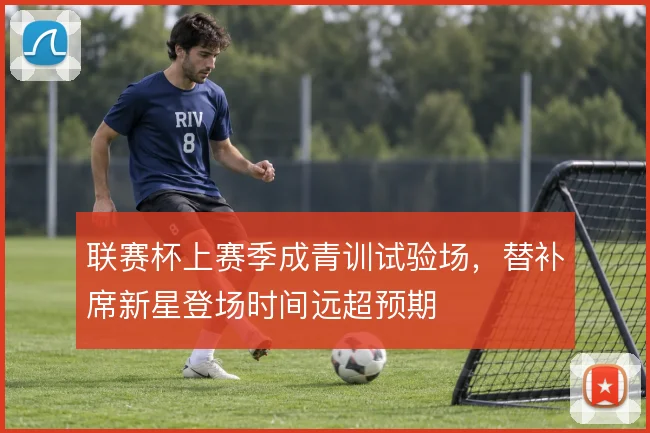 联赛杯上赛季成青训试验场,替补席新星登场时间远超预期
