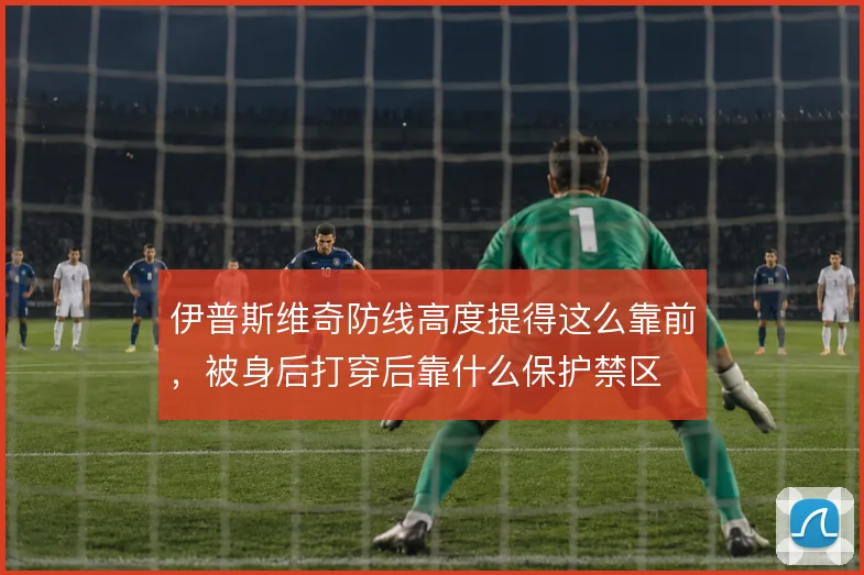 伊普斯维奇防线高度提得这么靠前,被身后打穿后靠什么保护禁区