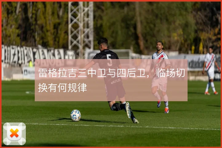 雷格拉吉三中卫与四后卫，临场切换有何规律