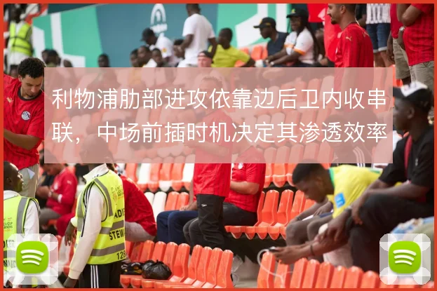 利物浦肋部进攻依靠边后卫内收串联,中场前插时机决定其渗透效率