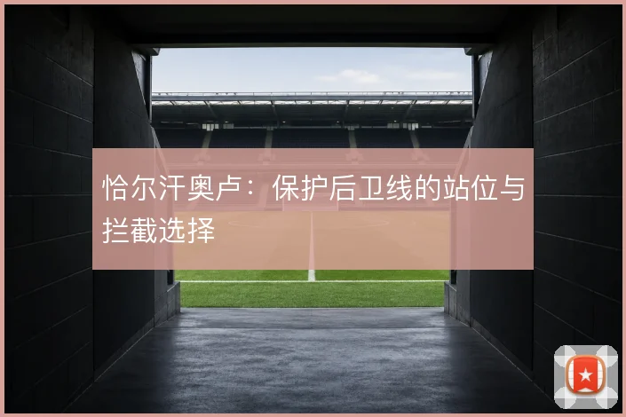 恰尔汗奥卢：保护后卫线的站位与拦截选择