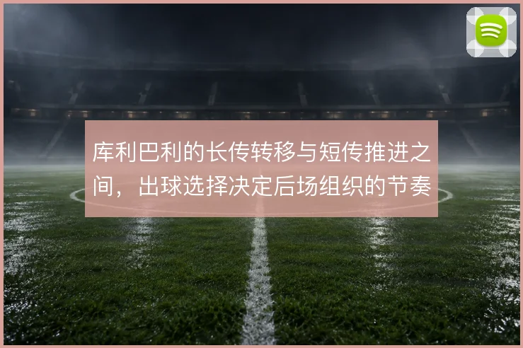 库利巴利的长传转移与短传推进之间,出球选择决定后场组织的节奏