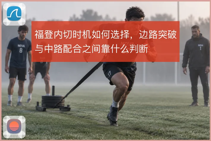 福登内切时机如何选择，边路突破与中路配合之间靠什么判断