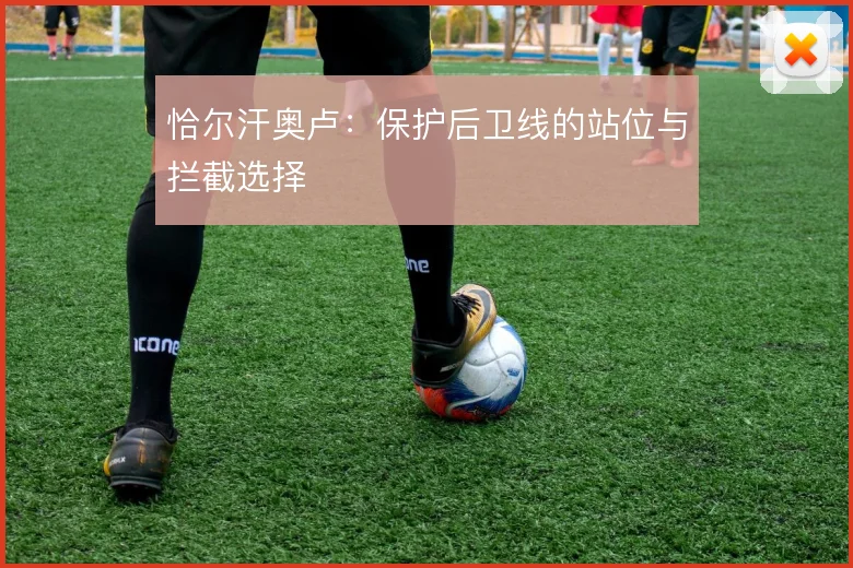 恰尔汗奥卢：保护后卫线的站位与拦截选择