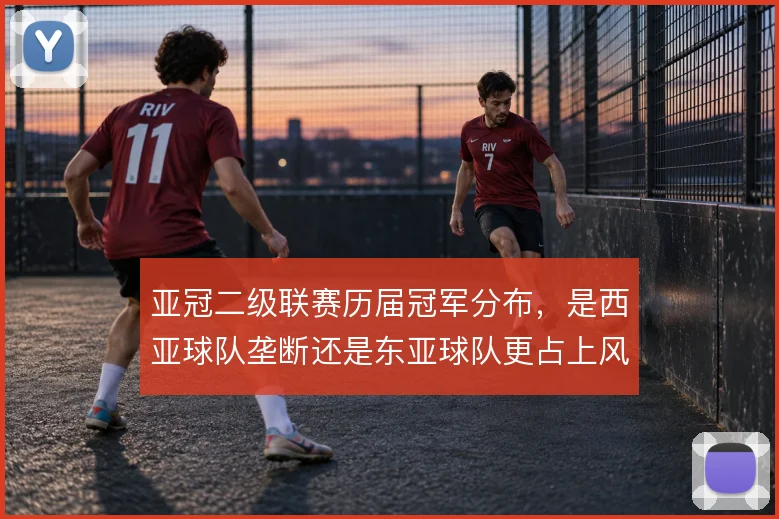 亚冠二级联赛历届冠军分布，是西亚球队垄断还是东亚球队更占上风