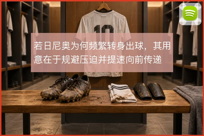 若日尼奥为何频繁转身出球,其用意在于规避压迫并提速向前传递