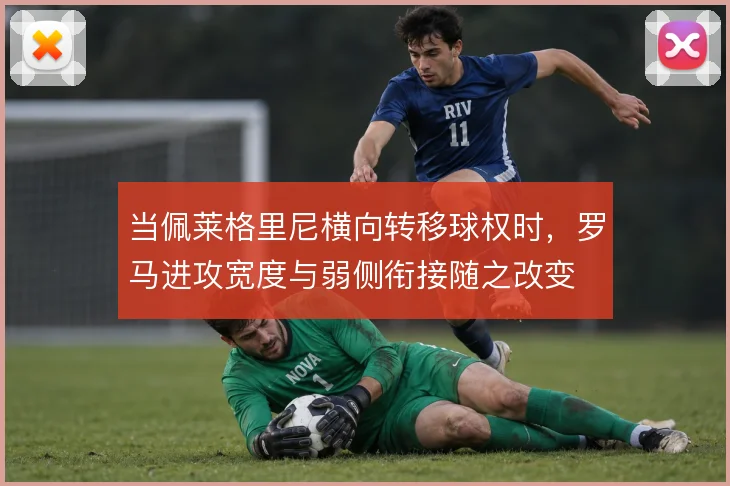 当佩莱格里尼横向转移球权时,罗马进攻宽度与弱侧衔接随之改变