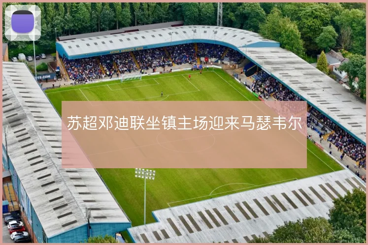 苏超邓迪联坐镇主场迎来马瑟韦尔