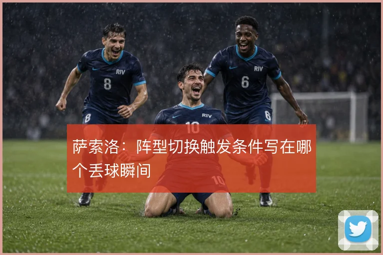 萨索洛:阵型切换触发条件写在哪个丢球瞬间