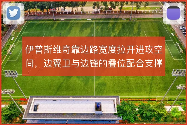伊普斯维奇靠边路宽度拉开进攻空间，边翼卫与边锋的叠位配合支撑推进