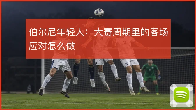 伯尔尼年轻人:大赛周期里的客场应对怎么做