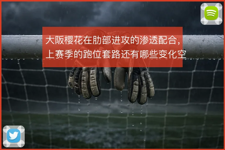 大阪樱花在肋部进攻的渗透配合,上赛季的跑位套路还有哪些变化空间