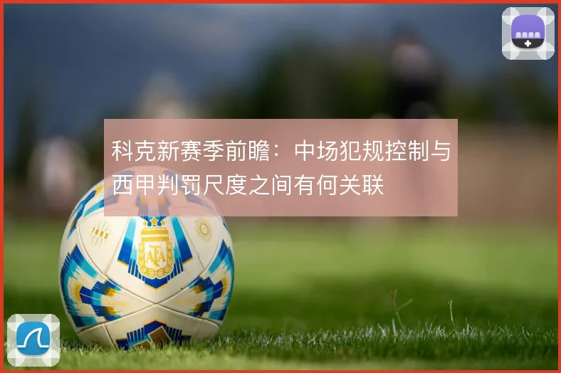 科克新赛季前瞻：中场犯规控制与西甲判罚尺度之间有何关联