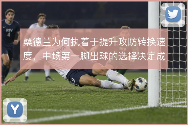 桑德兰为何执着于提升攻防转换速度，中场第一脚出球的选择决定成败