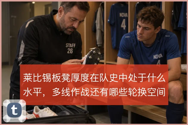 莱比锡板凳厚度在队史中处于什么水平，多线作战还有哪些轮换空间可挖