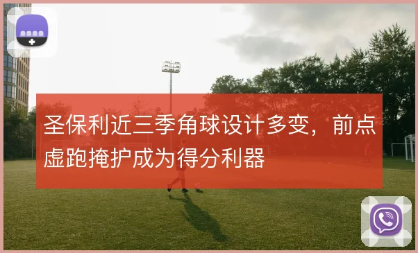 圣保利近三季角球设计多变,前点虚跑掩护成为得分利器