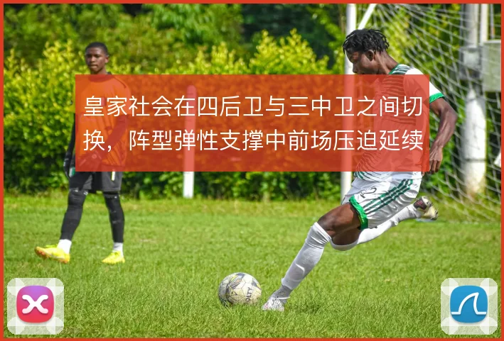 皇家社会在四后卫与三中卫之间切换，阵型弹性支撑中前场压迫延续