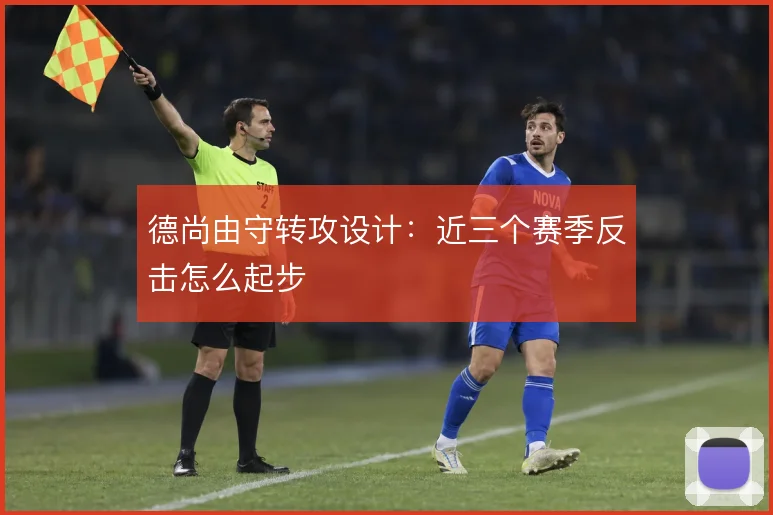 德尚由守转攻设计:近三个赛季反击怎么起步