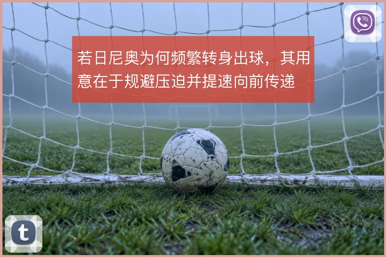 若日尼奥为何频繁转身出球，其用意在于规避压迫并提速向前传递