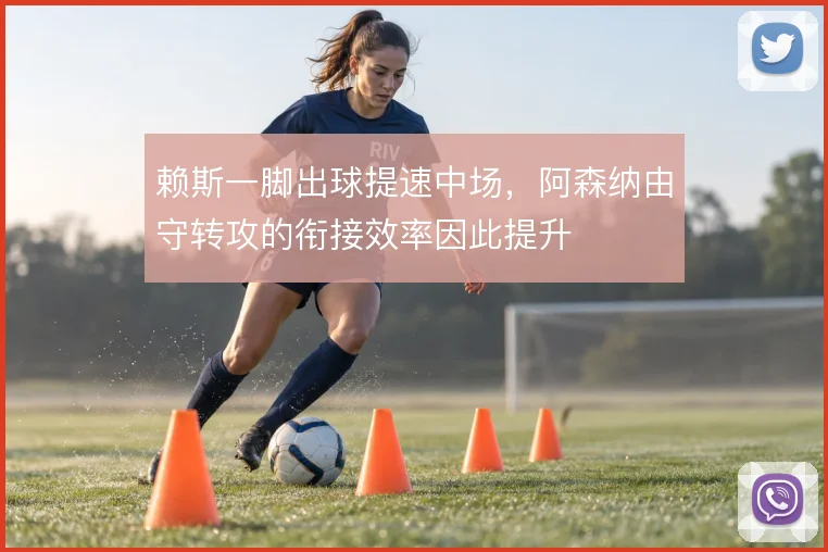 赖斯一脚出球提速中场，阿森纳由守转攻的衔接效率因此提升