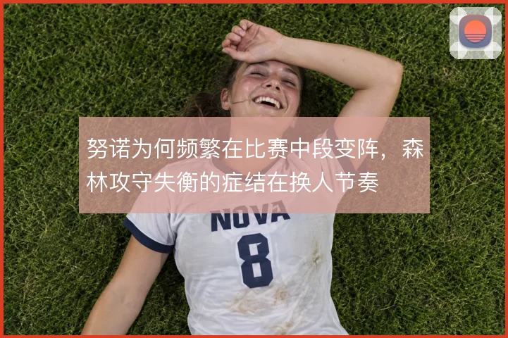 努诺为何频繁在比赛中段变阵,森林攻守失衡的症结在换人节奏