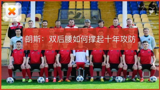 朗斯:双后腰如何撑起十年攻防