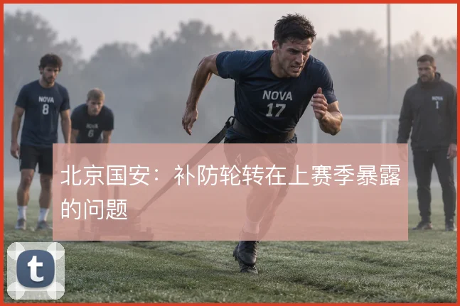 北京国安：补防轮转在上赛季暴露的问题