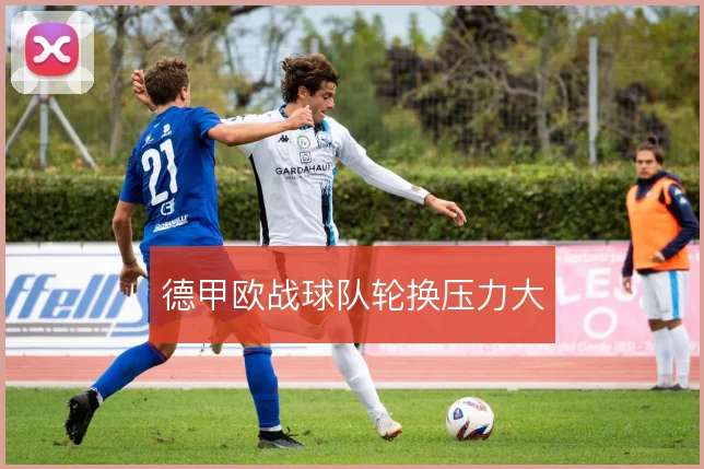 德甲欧战球队轮换压力大