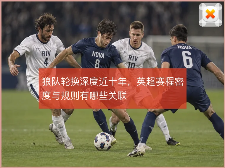 狼队轮换深度近十年，英超赛程密度与规则有哪些关联