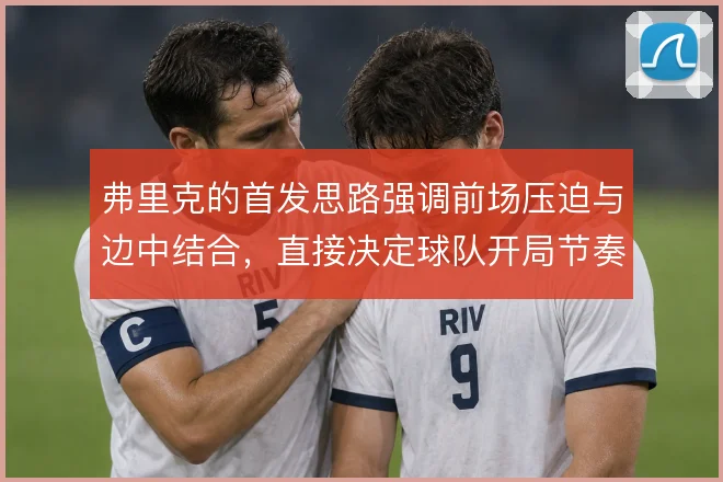 弗里克的首发思路强调前场压迫与边中结合，直接决定球队开局节奏