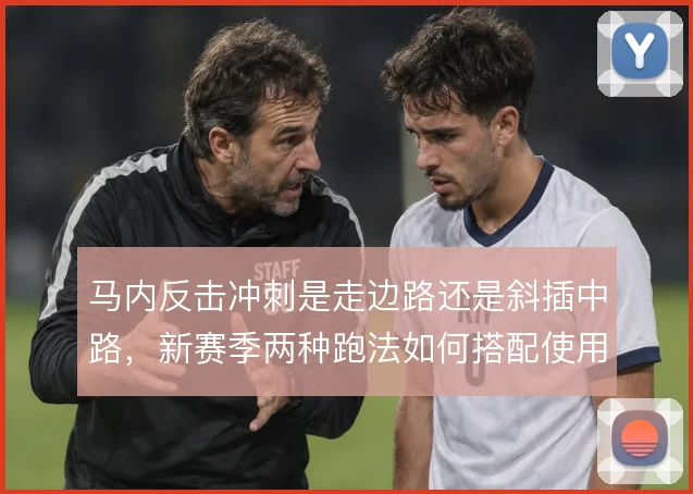 马内反击冲刺是走边路还是斜插中路，新赛季两种跑法如何搭配使用