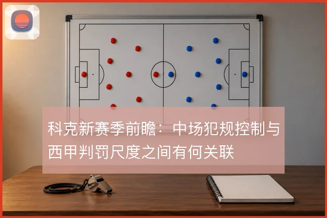科克新赛季前瞻：中场犯规控制与西甲判罚尺度之间有何关联