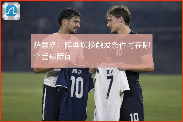 萨索洛:阵型切换触发条件写在哪个丢球瞬间