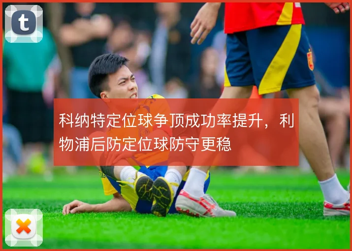 科纳特定位球争顶成功率提升,利物浦后防定位球防守更稳