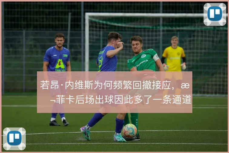 若昂·内维斯为何频繁回撤接应，本菲卡后场出球因此多了一条通道