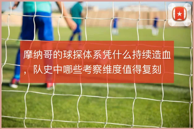 摩纳哥的球探体系凭什么持续造血,队史中哪些考察维度值得复刻