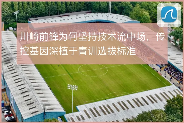 川崎前锋为何坚持技术流中场,传控基因深植于青训选拔标准