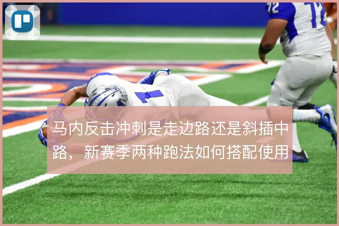 马内反击冲刺是走边路还是斜插中路，新赛季两种跑法如何搭配使用