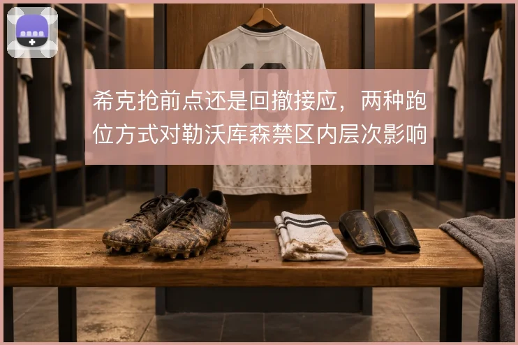 希克抢前点还是回撤接应，两种跑位方式对勒沃库森禁区内层次影响不同