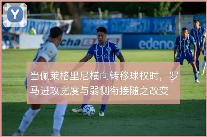 当佩莱格里尼横向转移球权时，罗马进攻宽度与弱侧衔接随之改变